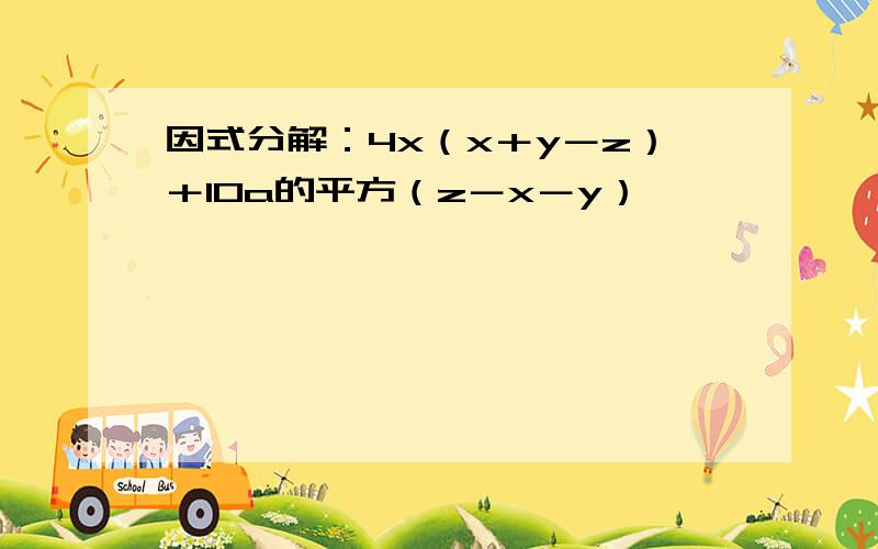 因式分解：4x（x＋y－z）＋10a的平方（z－x－y）