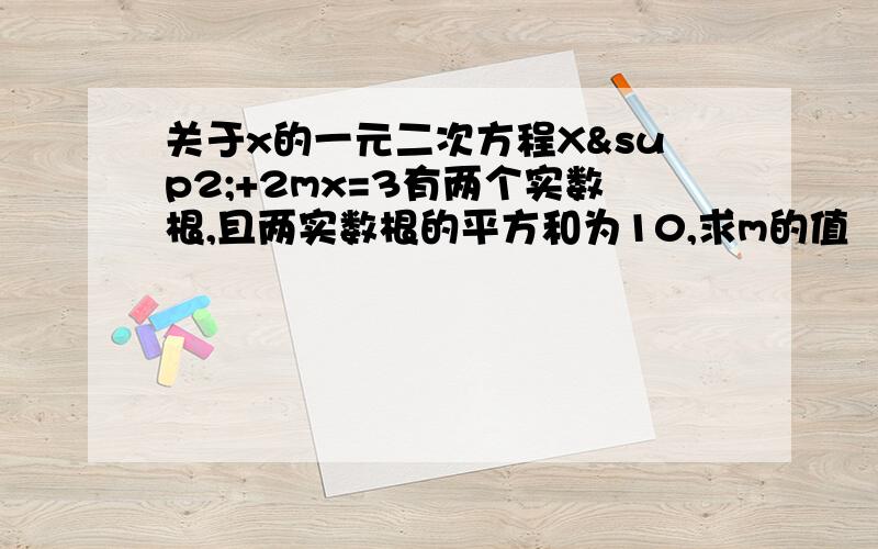 关于x的一元二次方程X²+2mx=3有两个实数根,且两实数根的平方和为10,求m的值