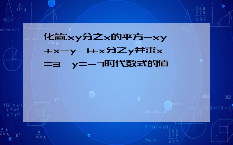 化简:xy分之x的平方-xy+x-y×1+x分之y并求x=3,y=-7时代数式的值