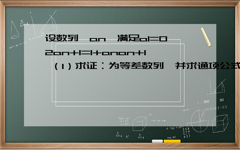 设数列{an}满足a1=0,2an+1=1+anan+1 （1）求证：为等差数列,并求通项公式an （2）记 ,求数列{bn}的前n