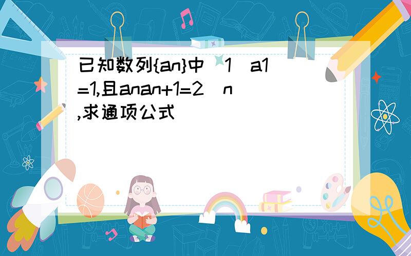 已知数列{an}中（1）a1=1,且anan+1=2^n,求通项公式