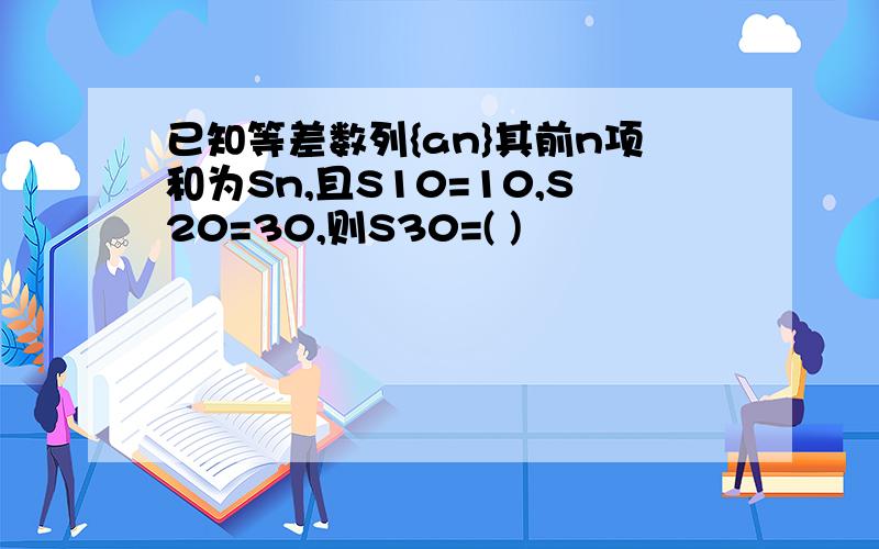 已知等差数列{an}其前n项和为Sn,且S10=10,S20=30,则S30=( )