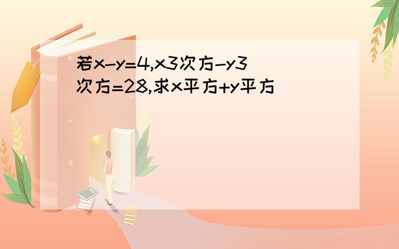 若x-y=4,x3次方-y3次方=28,求x平方+y平方