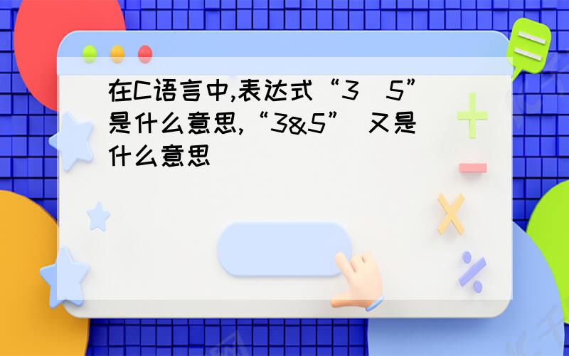 在C语言中,表达式“3^5”是什么意思,“3&5” 又是什么意思