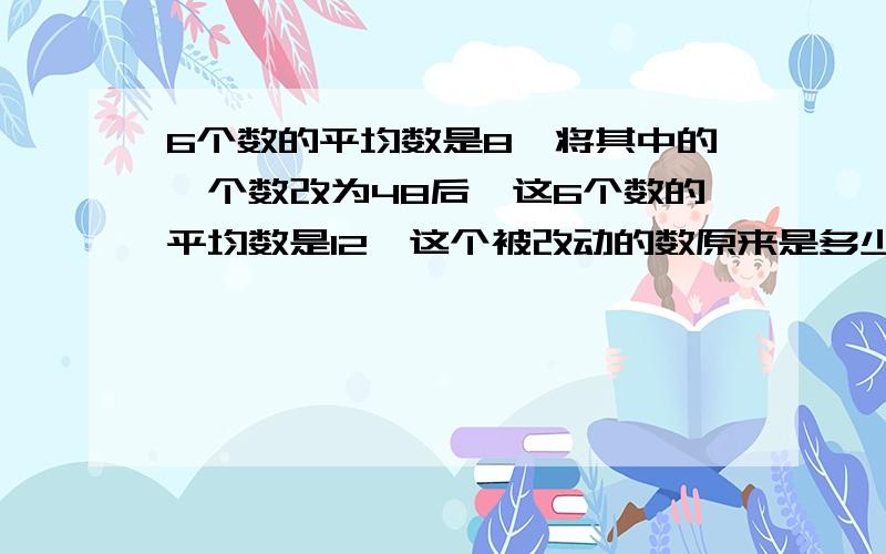 6个数的平均数是8,将其中的一个数改为48后,这6个数的平均数是12,这个被改动的数原来是多少?