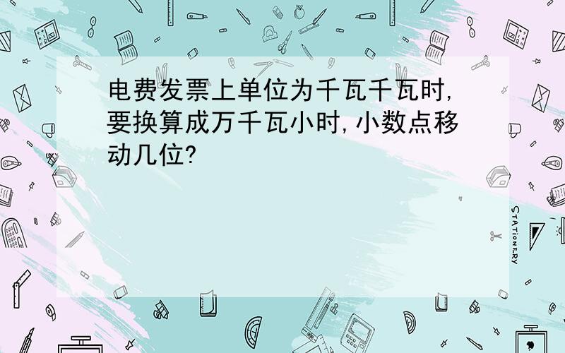 电费发票上单位为千瓦千瓦时,要换算成万千瓦小时,小数点移动几位?