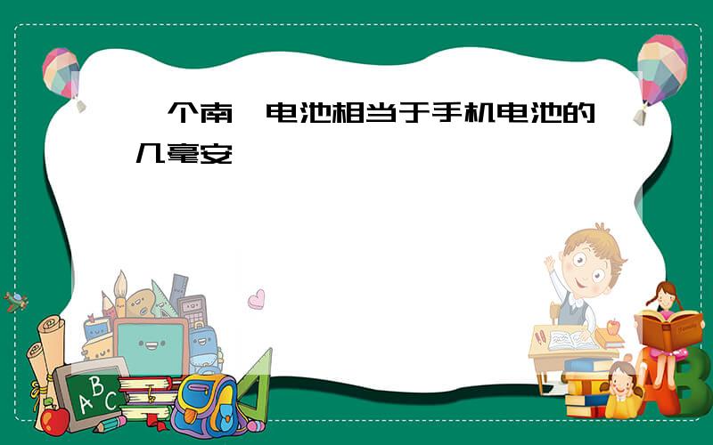 一个南孚电池相当于手机电池的几毫安