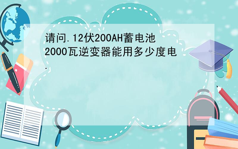 请问.12伏200AH蓄电池2000瓦逆变器能用多少度电.