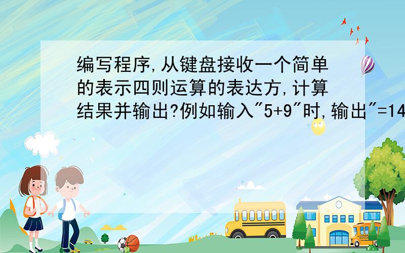 编写程序,从键盘接收一个简单的表示四则运算的表达方,计算结果并输出?例如输入