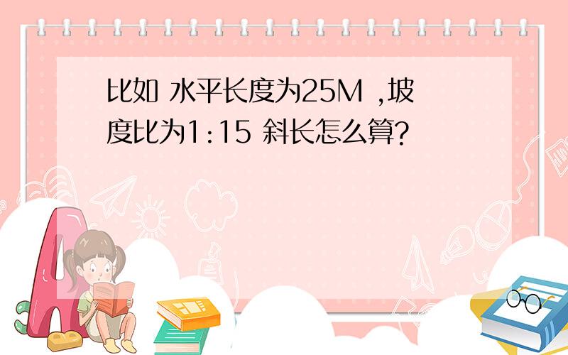 比如 水平长度为25M ,坡度比为1:15 斜长怎么算?