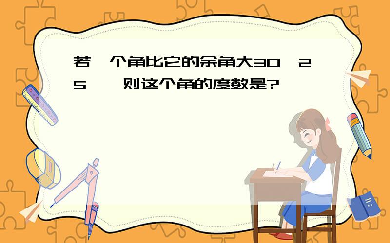 若一个角比它的余角大30°25′,则这个角的度数是?