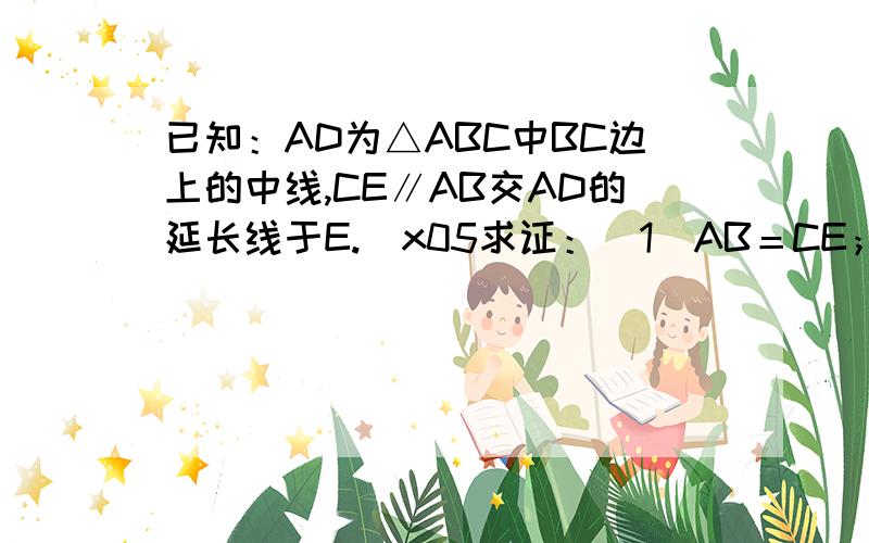 已知：AD为△ABC中BC边上的中线,CE∥AB交AD的延长线于E.\x05求证：（1）AB＝CE； \x05（2）AD（AB + AC）