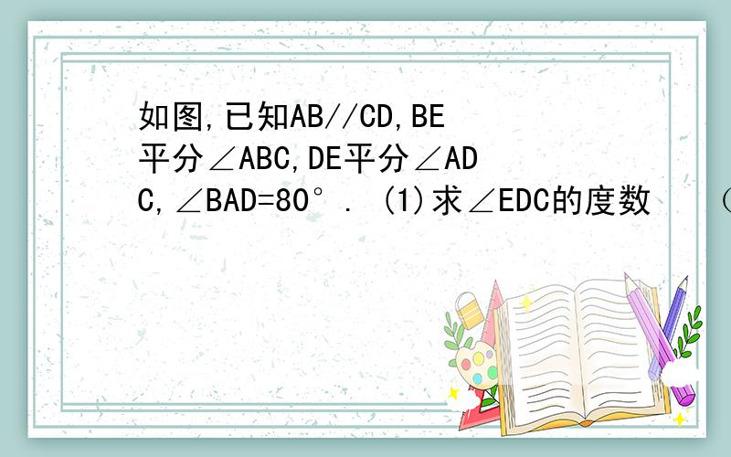 如图,已知AB//CD,BE平分∠ABC,DE平分∠ADC,∠BAD=80°. (1)求∠EDC的度数   （2）若∠BED=70°,试求∠BCD的度数