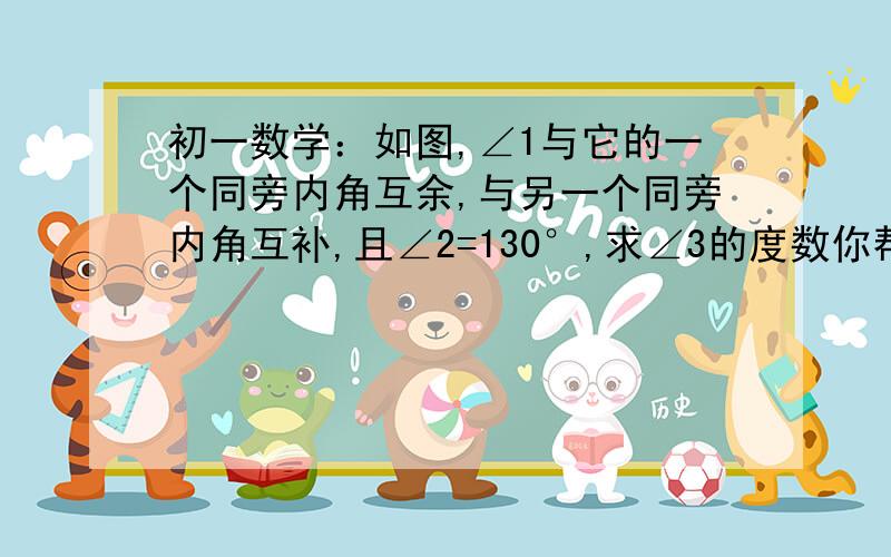 初一数学：如图,∠1与它的一个同旁内角互余,与另一个同旁内角互补,且∠2=130°,求∠3的度数你帮帮我吧