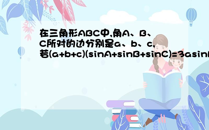 在三角形ABC中,角A、B、C所对的边分别是a、b、c,若(a+b+c)(sinA+sinB+sinC)=3asinB 则C?