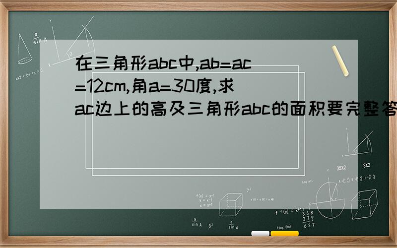 在三角形abc中,ab=ac=12cm,角a=30度,求ac边上的高及三角形abc的面积要完整答案的