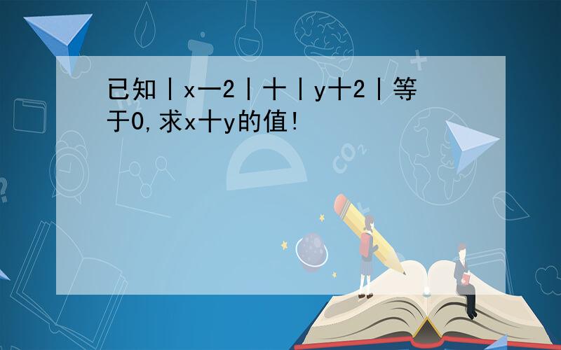 已知丨x一2丨十丨y十2丨等于0,求x十y的值!