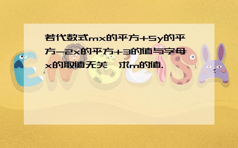 若代数式mx的平方+5y的平方-2x的平方+3的值与字母x的取值无关,求m的值.