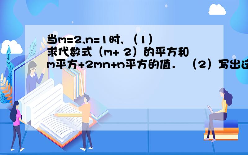 当m=2,n=1时, （1）求代数式（m+ 2）的平方和m平方+2mn+n平方的值． （2）写出这两个代数式值的关系．当m=2,n=1时, （1）求代数式（m+ 2）的平方和m平方+2mn+n平方的值． （2）写出这两个代数式值