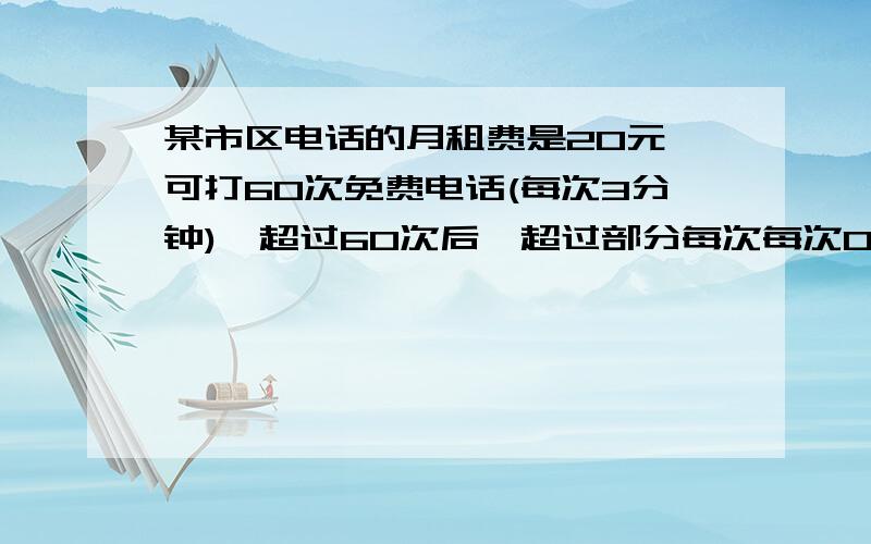 某市区电话的月租费是20元,可打60次免费电话(每次3分钟),超过60次后,超过部分每次每次0.3元.1、写出每月电话费y元与通话次数x之间的函数关系式；2、分别求出月通话50次、100次电话费3、如