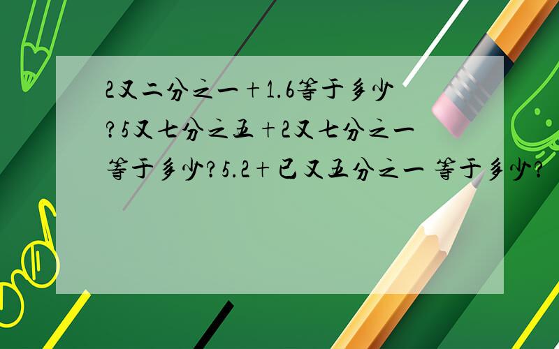 2又二分之一+1.6等于多少?5又七分之五+2又七分之一等于多少?5.2+已又五分之一 等于多少?