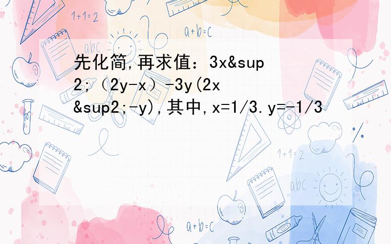 先化简,再求值：3x²（2y-x）-3y(2x²-y),其中,x=1/3.y=-1/3