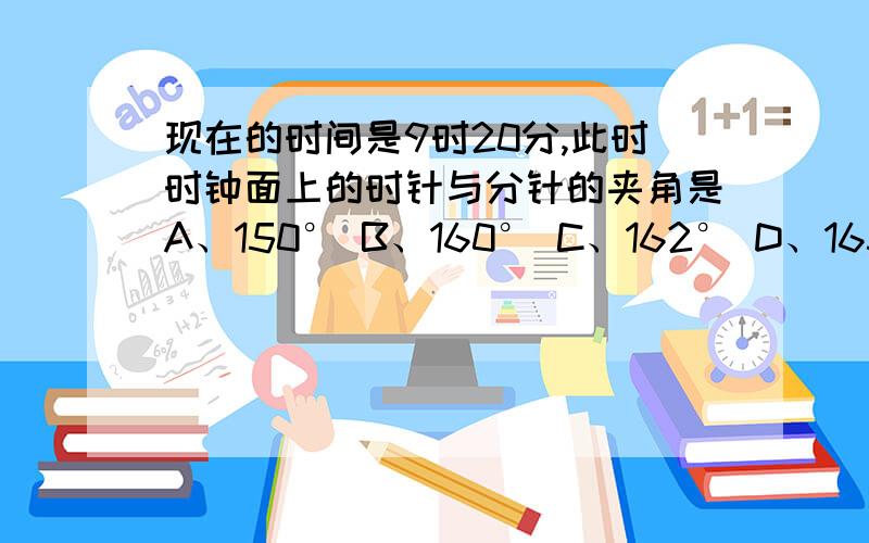 现在的时间是9时20分,此时时钟面上的时针与分针的夹角是A、150° B、160° C、162° D、165°