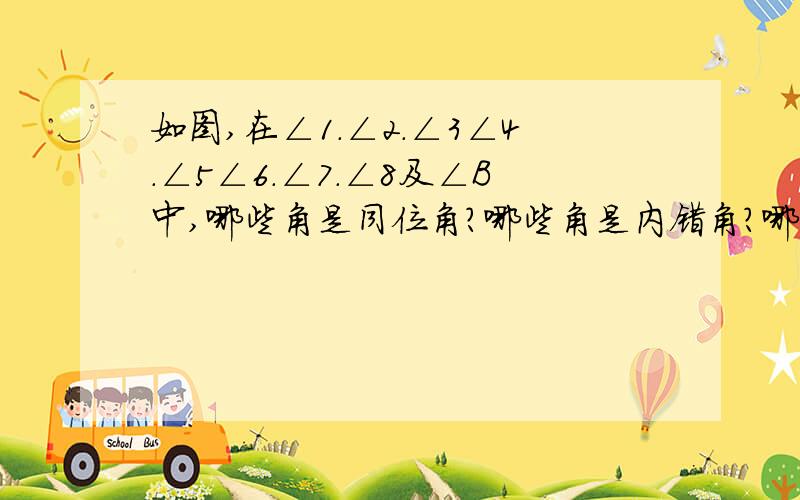 如图,在∠1.∠2.∠3∠4.∠5∠6.∠7.∠8及∠B中,哪些角是同位角?哪些角是内错角?哪些角是同旁内角?