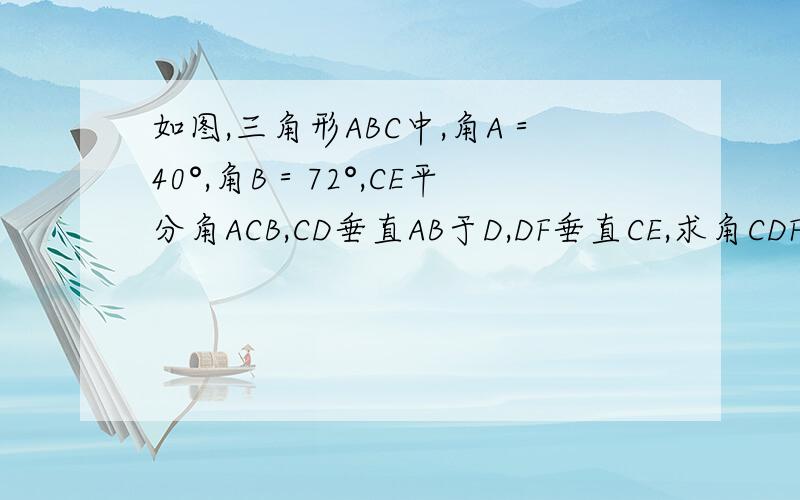 如图,三角形ABC中,角A＝40°,角B＝72°,CE平分角ACB,CD垂直AB于D,DF垂直CE,求角CDF的度数.