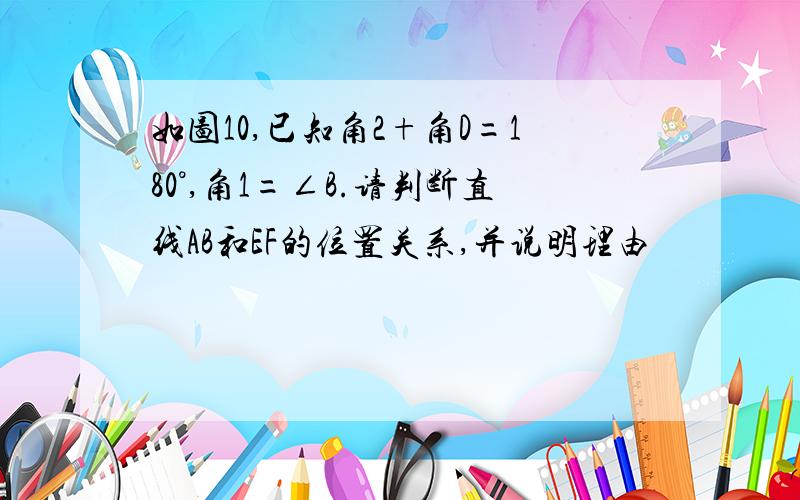 如图10,已知角2+角D=180°,角1=∠B.请判断直线AB和EF的位置关系,并说明理由