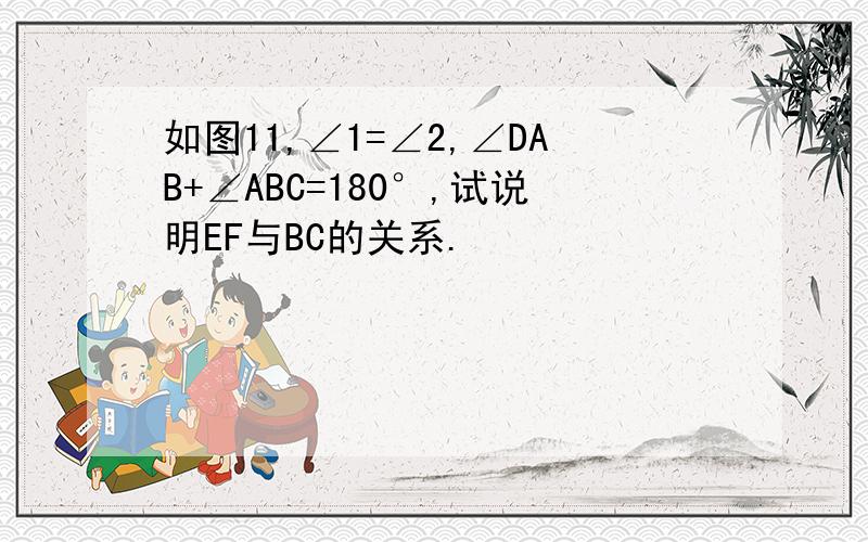 如图11,∠1=∠2,∠DAB+∠ABC=180°,试说明EF与BC的关系.