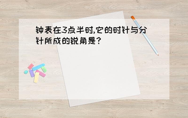 钟表在3点半时,它的时针与分针所成的锐角是?