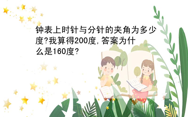 钟表上时针与分针的夹角为多少度?我算得200度,答案为什么是160度?