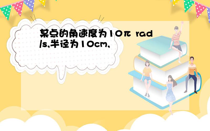 某点的角速度为10π rad/s,半径为10cm,