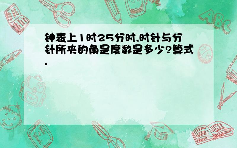 钟表上1时25分时,时针与分针所夹的角是度数是多少?算式.