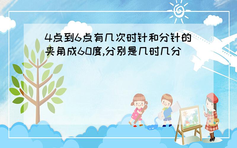 4点到6点有几次时针和分针的夹角成60度,分别是几时几分