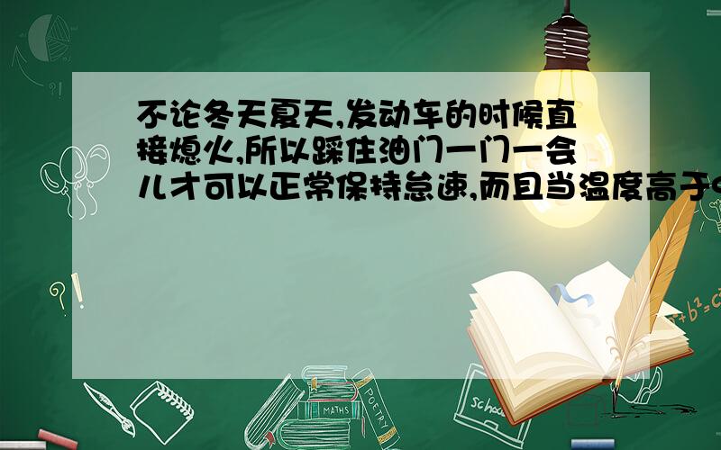 不论冬天夏天,发动车的时候直接熄火,所以踩住油门一门一会儿才可以正常保持怠速,而且当温度高于90以上油表大概是12-13.水温越高,油表就显示越高,而且车明显没劲了,使劲踩油门的时候排