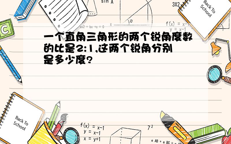 一个直角三角形的两个锐角度数的比是2:1,这两个锐角分别是多少度?