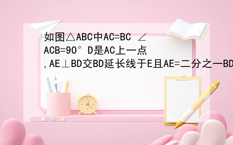 如图△ABC中AC=BC ∠ACB=90°D是AC上一点,AE⊥BD交BD延长线于E且AE=二分之一BD求证BD是∠ABC的角平分线