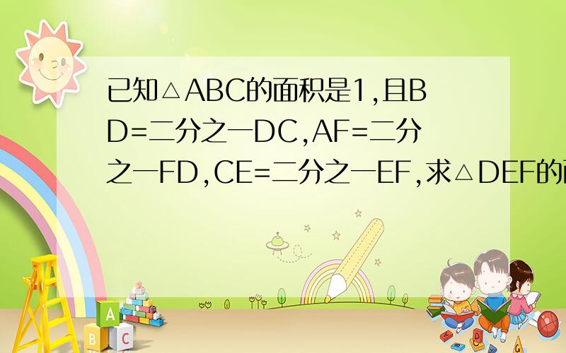 已知△ABC的面积是1,且BD=二分之一DC,AF=二分之一FD,CE=二分之一EF,求△DEF的面积