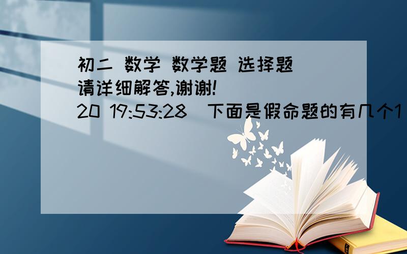 初二 数学 数学题 选择题 请详细解答,谢谢!    (20 19:53:28)下面是假命题的有几个1 面积相等的两个三角形是全等三角形2 三个角对应相等的两个三角形是全等三角形3 全等三角形的周长相等4 有