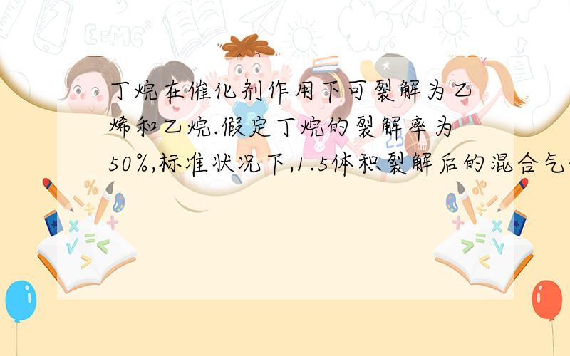 丁烷在催化剂作用下可裂解为乙烯和乙烷.假定丁烷的裂解率为50%,标准状况下,1.5体积裂解后的混合气体和10体积的氧气混合完全燃烧,恢复到标准状况时,气体体积是多少?