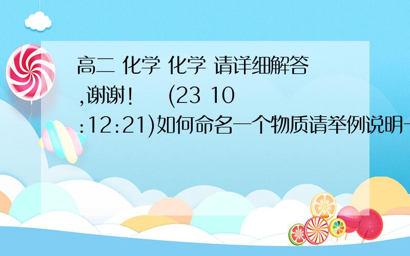 高二 化学 化学 请详细解答,谢谢!    (23 10:12:21)如何命名一个物质请举例说明一下说明一下苯的溴化实验要详解以及甲醇 苯 苯酚等几种常见的物质的物理和化学性质