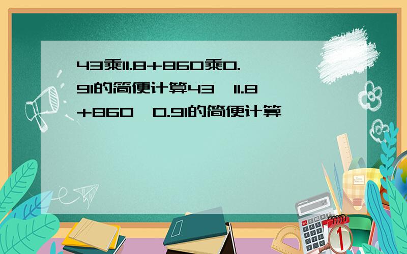 43乘11.8+860乘0.91的简便计算43*11.8+860*0.91的简便计算