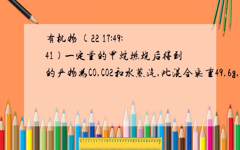 有机物 (22 17:49:41)一定量的甲烷燃烧后得到的产物为CO,CO2和水蒸汽,此混合气重49.6g,当其缓慢经过无水氯化钙时,氯化钙增重25.2g.原混合气体中CO2的质量为多少?