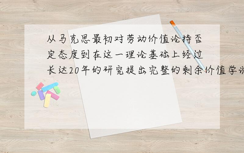 从马克思最初对劳动价值论持否定态度到在这一理论基础上经过长达20年的研究提出完整的剩余价值学说,这一过程说明了什么?