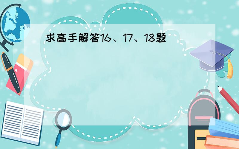 求高手解答16、17、18题