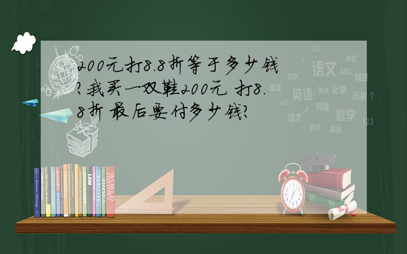 200元打8.8折等于多少钱?我买一双鞋200元 打8.8折 最后要付多少钱?