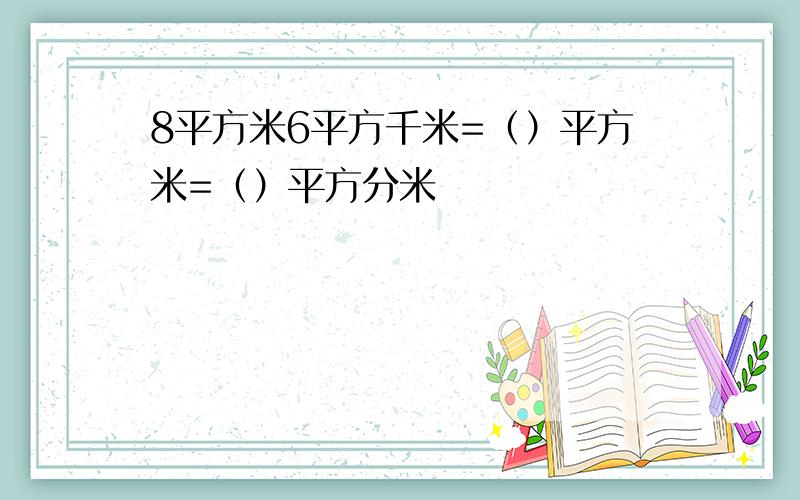 8平方米6平方千米=（）平方米=（）平方分米