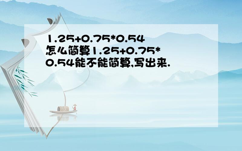 1.25+0.75*0.54怎么简算1.25+0.75*0.54能不能简算,写出来.